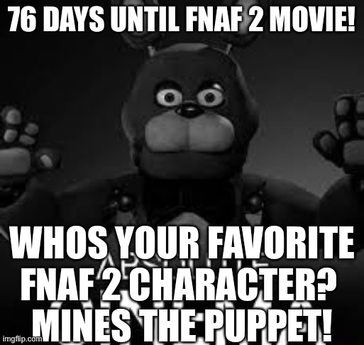 I’m so normal (deranged) about this movie coming out!!! | 76 DAYS UNTIL FNAF 2 MOVIE! WHOS YOUR FAVORITE FNAF 2 CHARACTER? 
MINES THE PUPPET! | made w/ Imgflip meme maker