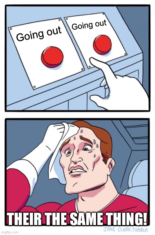When you have a diecision | Going out; Going out; THEIR THE SAME THING! | image tagged in memes,two buttons | made w/ Imgflip meme maker