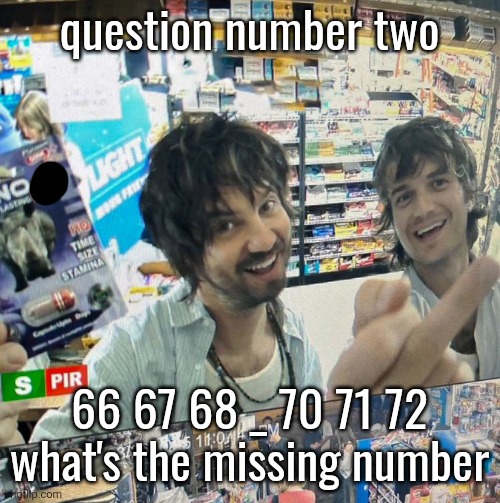 Kevin Parker and Joe Keery | question number two; 66 67 68 _ 70 71 72
what's the missing number | image tagged in kevin parker and joe keery | made w/ Imgflip meme maker
