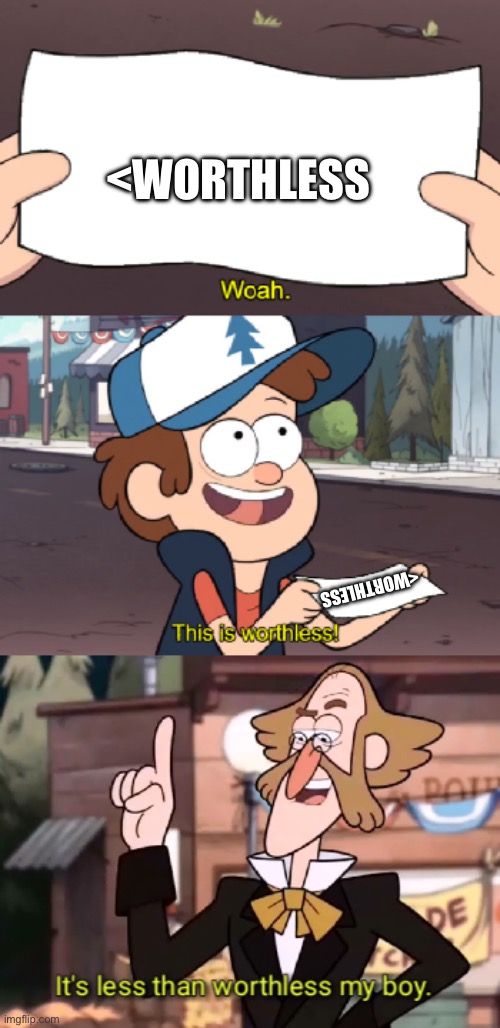 It's less than worthless, my boy. | <WORTHLESS <WORTHLESS | image tagged in it's less than worthless my boy | made w/ Imgflip meme maker