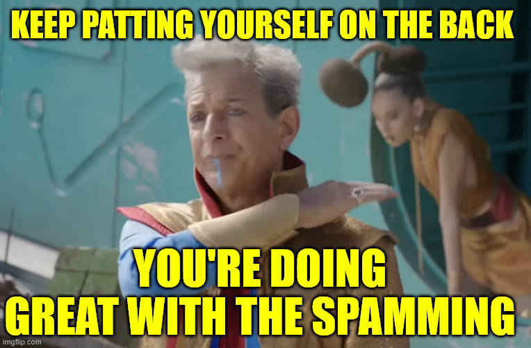 Jeff Goldblum Pat on the Back | YOU'RE DOING GREAT WITH THE SPAMMING KEEP PATTING YOURSELF ON THE BACK | image tagged in jeff goldblum pat on the back | made w/ Imgflip meme maker