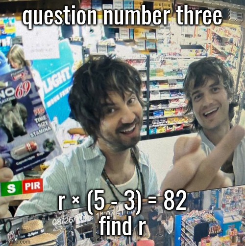 Kevin Parker and Joe Keery | question number three; r × (5 - 3) = 82
find r | image tagged in kevin parker and joe keery | made w/ Imgflip meme maker