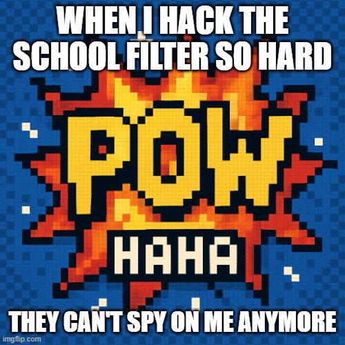 pow haha | WHEN I HACK THE SCHOOL FILTER SO HARD; THEY CAN'T SPY ON ME ANYMORE | image tagged in pow haha | made w/ Imgflip meme maker