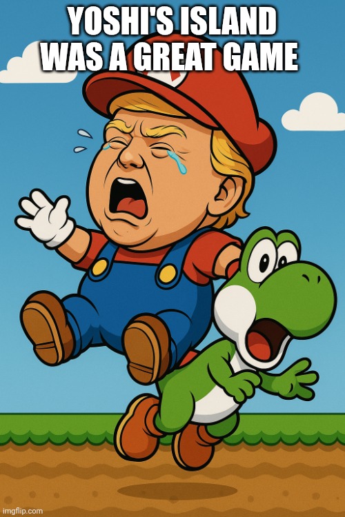 Babytrumpmario | YOSHI'S ISLAND WAS A GREAT GAME | image tagged in babytrumpmario | made w/ Imgflip meme maker