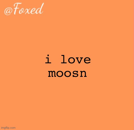 foxed orange temp | i love moosn | image tagged in foxed orange temp | made w/ Imgflip meme maker