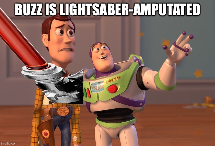 X, X Everywhere Meme | BUZZ IS LIGHTSABER-AMPUTATED | image tagged in memes,x x everywhere | made w/ Imgflip meme maker
