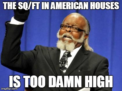 Too Damn High | THE SQ/FT IN AMERICAN HOUSES IS TOO DAMN HIGH | image tagged in memes,too damn high | made w/ Imgflip meme maker