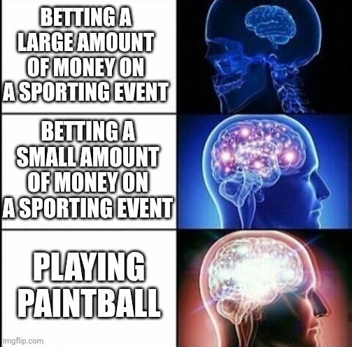 Legal high safe for young fathers | BETTING A LARGE AMOUNT OF MONEY ON A SPORTING EVENT; BETTING A SMALL AMOUNT OF MONEY ON A SPORTING EVENT; PLAYING PAINTBALL | image tagged in mind explode,paintball,sports betting,gambling,high,father | made w/ Imgflip meme maker