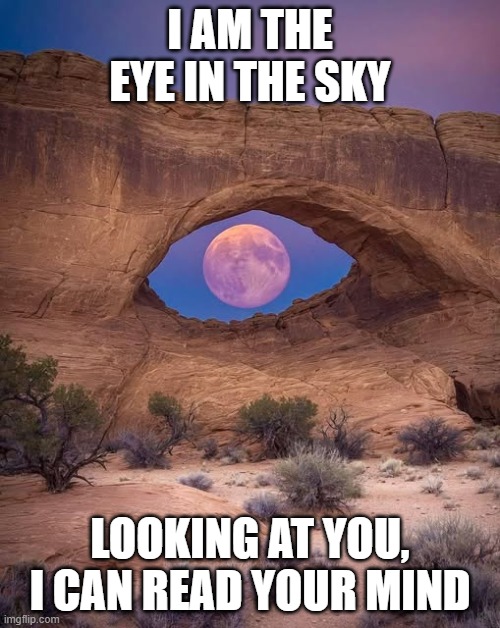 Alan Parsons Project Sang...... | I AM THE EYE IN THE SKY; LOOKING AT YOU, I CAN READ YOUR MIND | image tagged in music | made w/ Imgflip meme maker