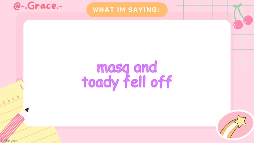 Grace's Littlespace Template | masq and toady fell off | image tagged in grace's littlespace template | made w/ Imgflip meme maker