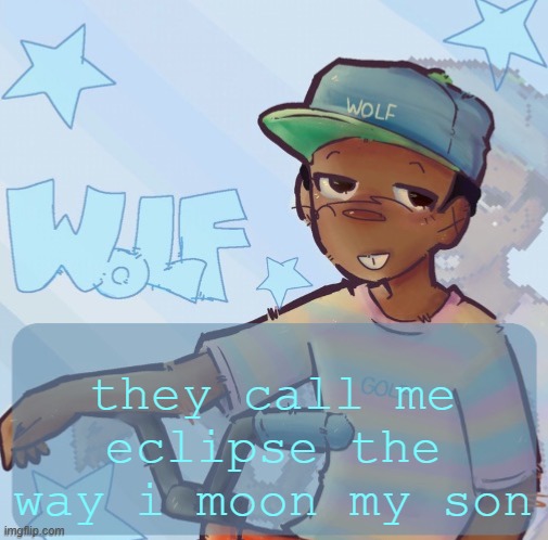 Foxed Wolf Temp 3 | they call me eclipse the way i moon my son | image tagged in foxed wolf temp 3 | made w/ Imgflip meme maker