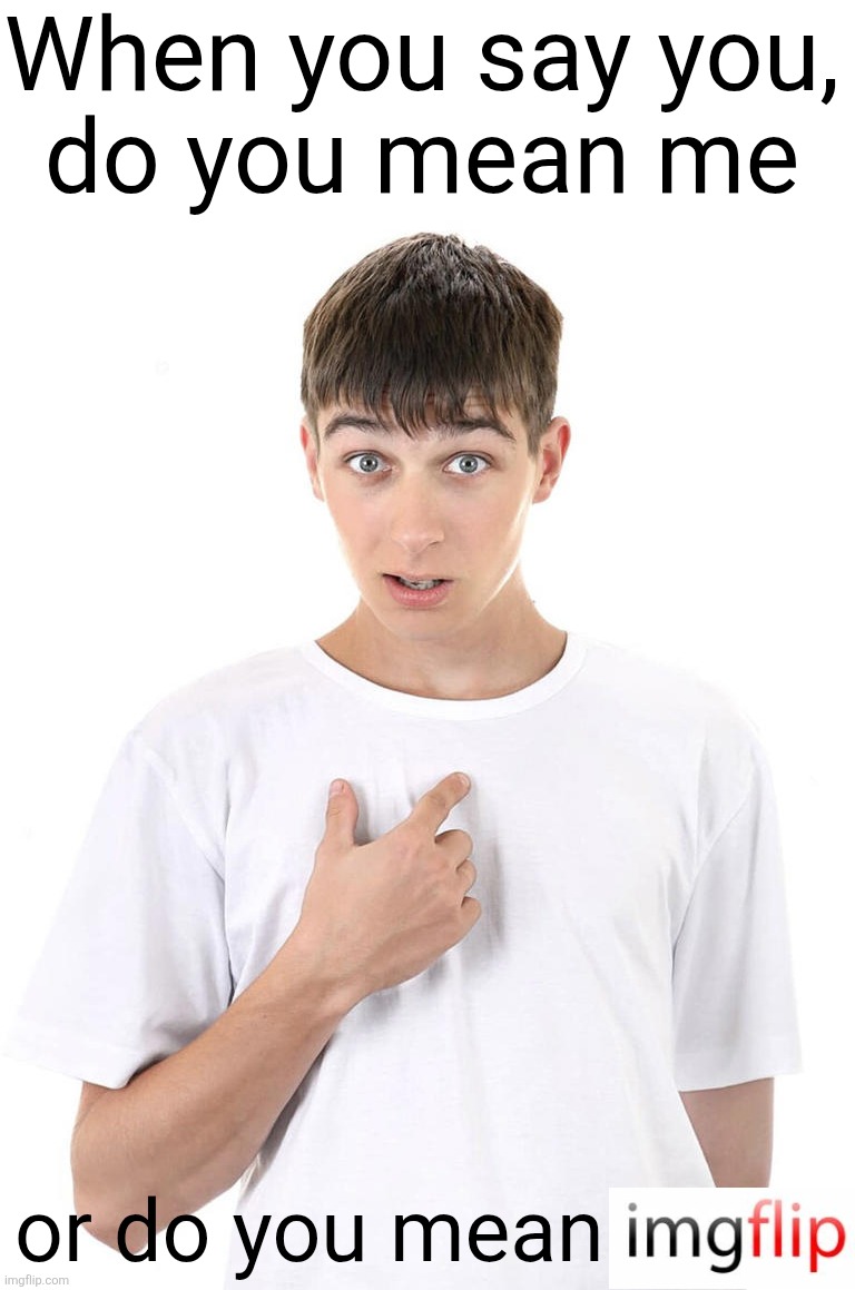 guy pointing at himself | When you say you,
do you mean me or do you mean | image tagged in guy pointing at himself | made w/ Imgflip meme maker