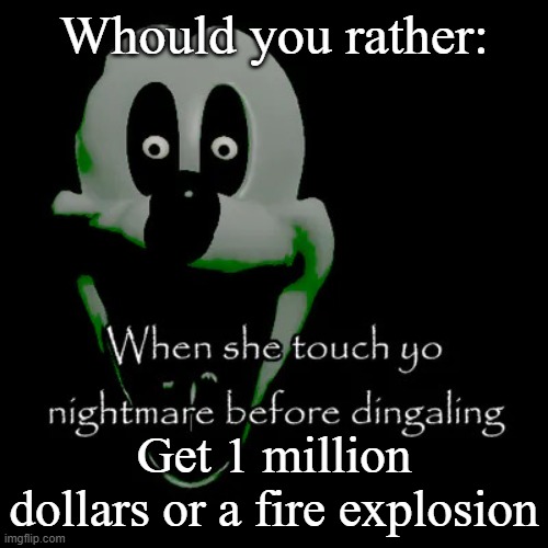 Freaky mouse | Whould you rather:; Get 1 million dollars or a fire explosion | image tagged in freaky mouse | made w/ Imgflip meme maker