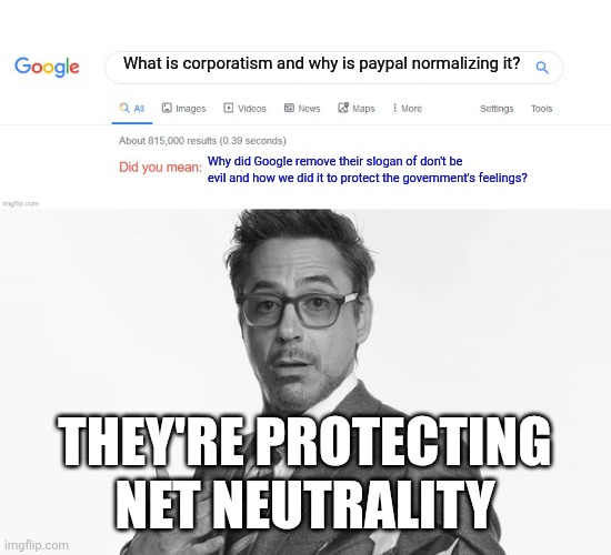 If the world were as innocent a place as the modern justice system would lead us to believe | What is corporatism and why is paypal normalizing it? Why did Google remove their slogan of don't be evil and how we did it to protect the government's feelings? THEY'RE PROTECTING NET NEUTRALITY | image tagged in did you mean,robert downey jr's comments,google,paypal,censorship,crony capitalism | made w/ Imgflip meme maker