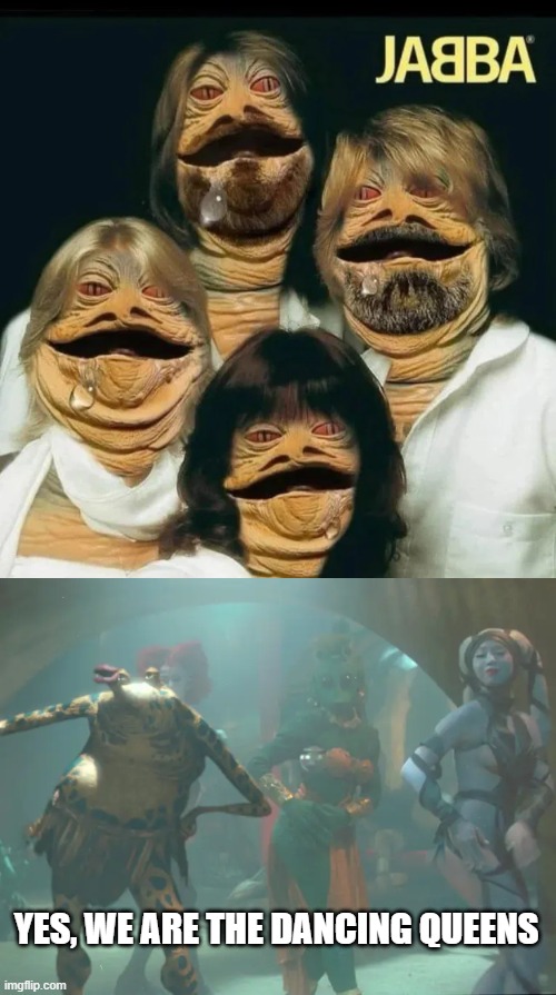 Jabba Music | YES, WE ARE THE DANCING QUEENS | image tagged in jabba the hutt,star wars | made w/ Imgflip meme maker