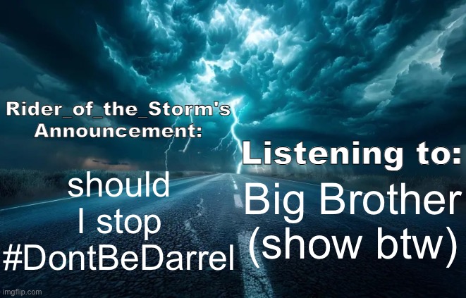 Rider_of_the_Storm's Announcement Template | should I stop
#DontBeDarrel; Big Brother (show btw) | image tagged in rider_of_the_storm's announcement template | made w/ Imgflip meme maker