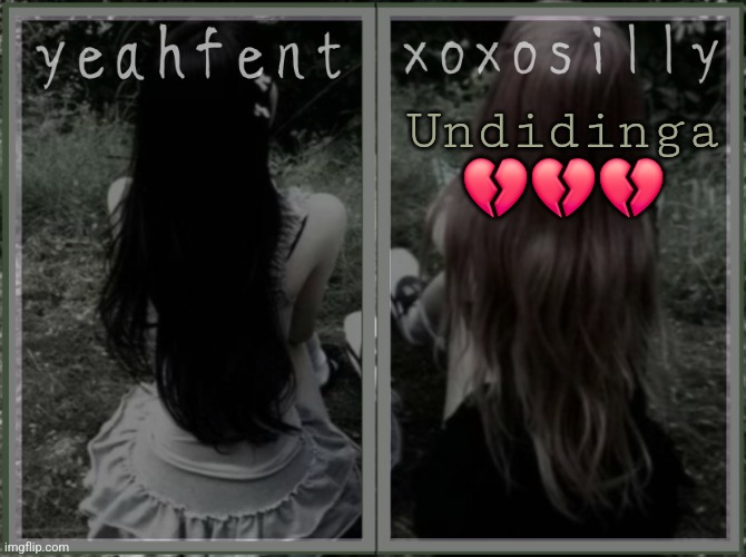 Undidinga.... | Undidinga 💔💔💔 | image tagged in yeahfent n xoxosilly temp | made w/ Imgflip meme maker