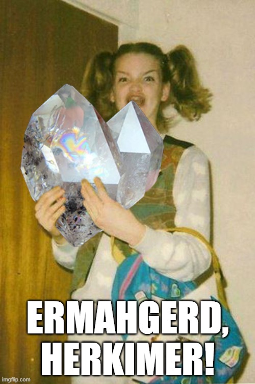 Ermahgerd Herkimer! | ERMAHGERD,
HERKIMER! | image tagged in ermahgerd,herkimer,quartz,diamond | made w/ Imgflip meme maker