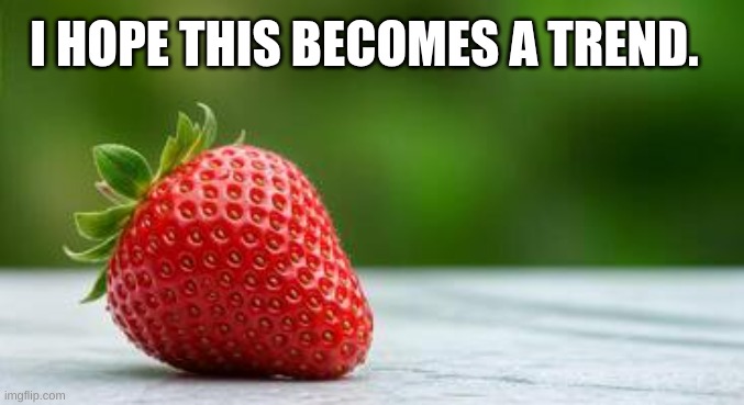 strawberrytrend | I HOPE THIS BECOMES A TREND. | image tagged in strawberry,trending,trends,funny,flavor flav,free | made w/ Imgflip meme maker