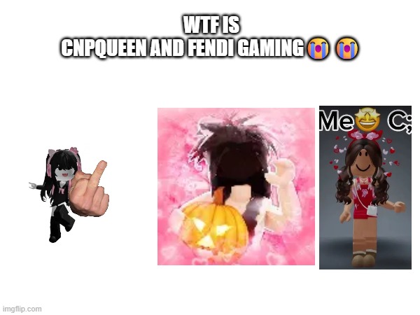 Bro, seriously who the actual f*** is cnpqueen and fendi gaming | WTF IS CNPQUEEN AND FENDI GAMING😭😭 | made w/ Imgflip meme maker