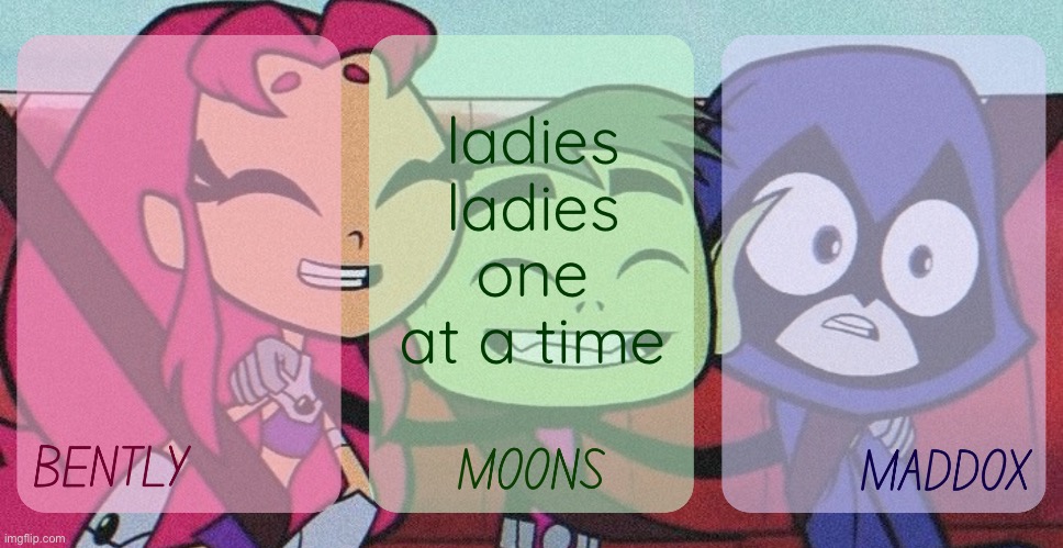 bently, moons, maddox - teen titans go temp | ladies ladies one at a time | image tagged in bently moons maddox - teen titans go temp | made w/ Imgflip meme maker