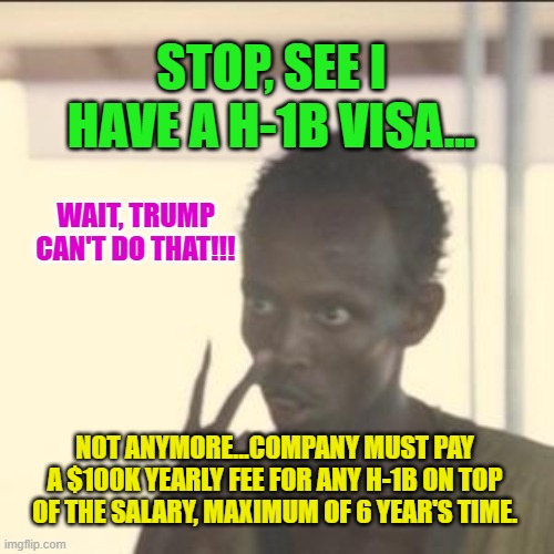 Look At Me | STOP, SEE I HAVE A H-1B VISA... WAIT, TRUMP CAN'T DO THAT!!! NOT ANYMORE...COMPANY MUST PAY A $100K YEARLY FEE FOR ANY H-1B ON TOP OF THE SALARY, MAXIMUM OF 6 YEAR'S TIME. | image tagged in memes,look at me | made w/ Imgflip meme maker
