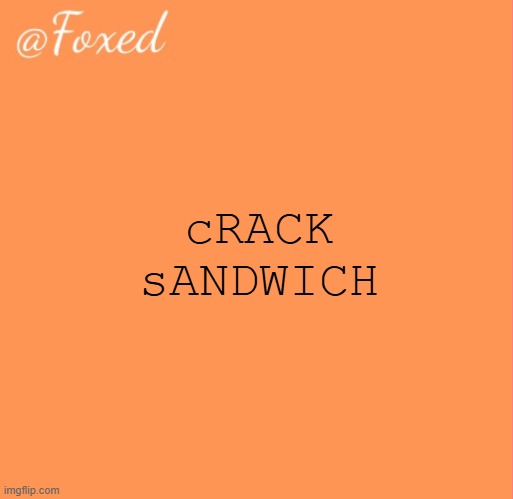 foxed orange temp | cRACK sANDWICH | image tagged in foxed orange temp | made w/ Imgflip meme maker