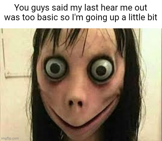 One day it stopped being creepy, and a new feeling emerged | You guys said my last hear me out was too basic so I'm going up a little bit | image tagged in momo | made w/ Imgflip meme maker