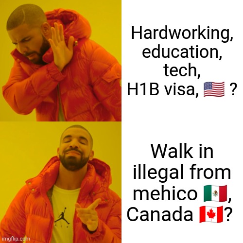Hardworking H1B tech worker? | Hardworking, education, tech, H1B visa, 🇺🇸 ? Walk in illegal from mehico 🇲🇽, Canada 🇨🇦? | image tagged in memes,drake hotline bling | made w/ Imgflip meme maker