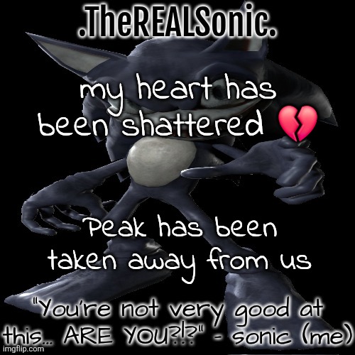 More details in the comments (it's not really serious or nun) | my heart has been shattered 💔; Peak has been taken away from us | image tagged in collect my subterfuges | made w/ Imgflip meme maker
