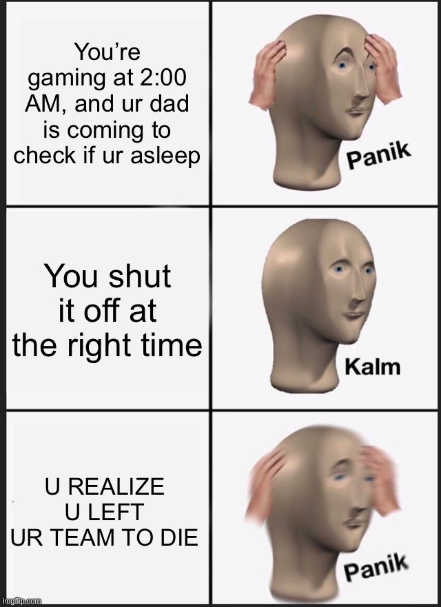 Panik Kalm Panik | You’re gaming at 2:00 AM, and ur dad is coming to check if ur asleep; You shut it off at the right time; U REALIZE U LEFT UR TEAM TO DIE | image tagged in memes,panik kalm panik,gaming,caught in 4k,uh oh,guilty | made w/ Imgflip meme maker
