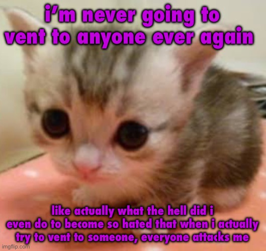 32 bit, silver, hecate, and apefan need to be stopped. they’ve been attacking me every single day now | i’m never going to vent to anyone ever again; like actually what the hell did i even do to become so hated that when i actually try to vent to someone, everyone attacks me | image tagged in lil guy | made w/ Imgflip meme maker