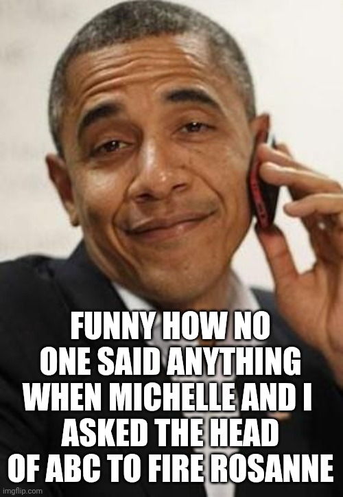 obama phone | FUNNY HOW NO ONE SAID ANYTHING WHEN MICHELLE AND I 
ASKED THE HEAD OF ABC TO FIRE ROSANNE | image tagged in obama phone | made w/ Imgflip meme maker