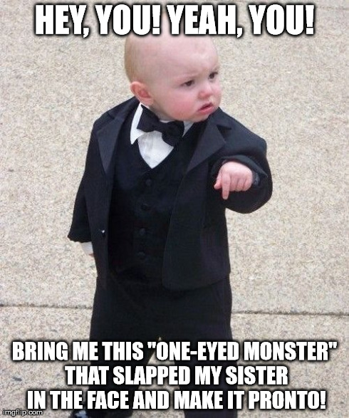 BRING ME THE ONE-EYED MONSTER! | HEY, YOU! YEAH, YOU! BRING ME THIS "ONE-EYED MONSTER" THAT SLAPPED MY SISTER IN THE FACE AND MAKE IT PRONTO! | image tagged in memes,baby godfather,funny,angry,sexual | made w/ Imgflip meme maker