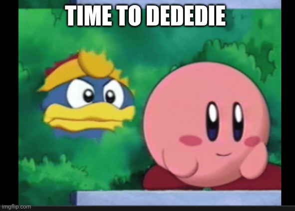 king dedede stalks kirby | TIME TO DEDEDIE | image tagged in king dedede stalks kirby | made w/ Imgflip meme maker
