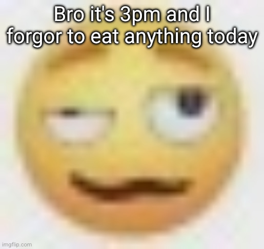 ghe | Bro it's 3pm and I forgor to eat anything today | image tagged in ghe | made w/ Imgflip meme maker