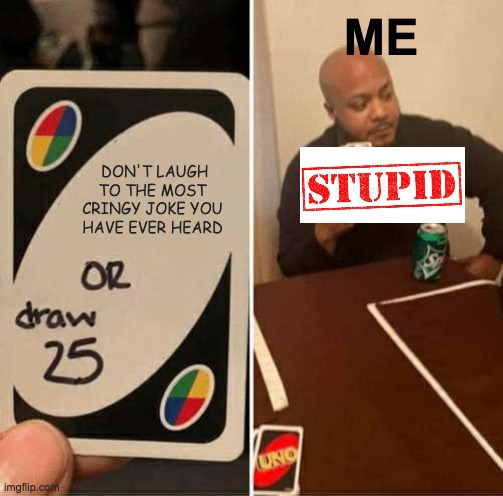 UNO Draw 25 Cards Meme | ME; DON'T LAUGH TO THE MOST CRINGY JOKE YOU HAVE EVER HEARD | image tagged in memes,uno draw 25 cards | made w/ Imgflip meme maker