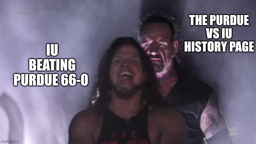 AJ Styles & Undertaker | THE PURDUE VS IU HISTORY PAGE; IU BEATING PURDUE 66-0 | image tagged in aj styles undertaker | made w/ Imgflip meme maker