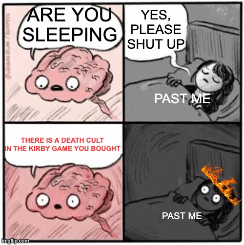 brain meme | YES, PLEASE SHUT UP; ARE YOU SLEEPING; PAST ME; THERE IS A DEATH CULT IN THE KIRBY GAME YOU BOUGHT; PAST ME | image tagged in brain meme | made w/ Imgflip meme maker