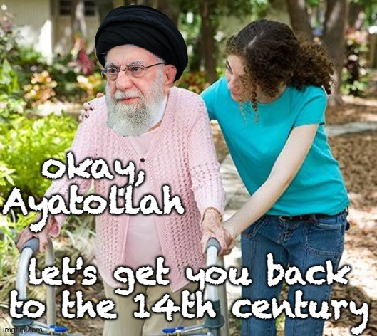Okay grandma | okay, Ayatollah let's get you back to the 14th century | image tagged in okay grandma | made w/ Imgflip meme maker
