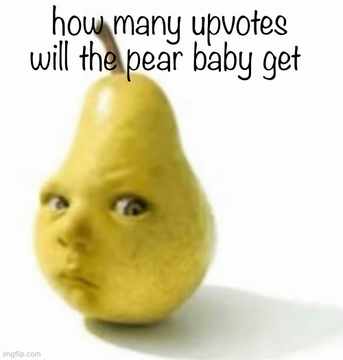 Da pear baby | how many upvotes will the pear baby get | image tagged in da pear baby | made w/ Imgflip meme maker