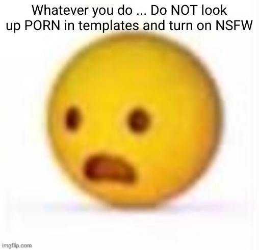 sad emoji | Whatever you do ... Do NOT look up PORN in templates and turn on NSFW | image tagged in sad emoji | made w/ Imgflip meme maker