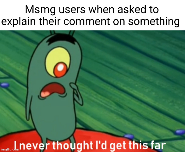 touching grass: | Msmg users when asked to explain their comment on something | image tagged in i never thought i'd get this far | made w/ Imgflip meme maker