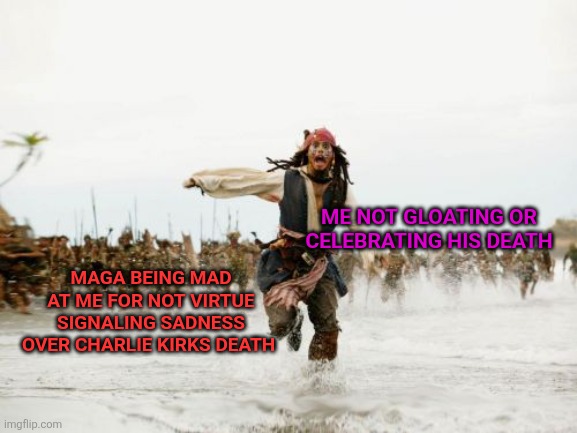 Maga be triggered af | ME NOT GLOATING OR CELEBRATING HIS DEATH; MAGA BEING MAD AT ME FOR NOT VIRTUE SIGNALING SADNESS OVER CHARLIE KIRKS DEATH | image tagged in memes,jack sparrow being chased | made w/ Imgflip meme maker
