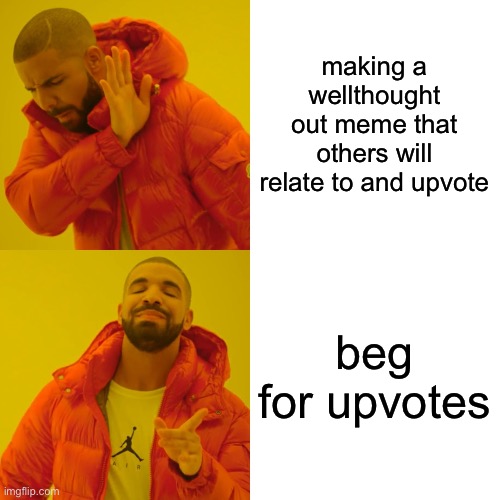 a | making a wellthought out meme that others will relate to and upvote; beg for upvotes | image tagged in memes,drake hotline bling | made w/ Imgflip meme maker