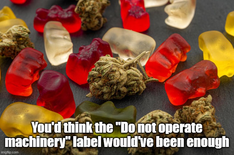 You'd think the "Do not operate machinery" label would've been enough | made w/ Imgflip meme maker