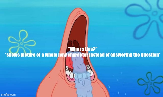 Patrick drooling meme | "Who is this?"
*shows picture of a whole new character instead of answering the question* | image tagged in patrick drooling meme | made w/ Imgflip meme maker