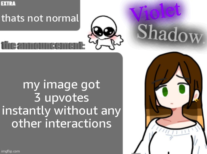 Violet's little announcement template | thats not normal; my image got 3 upvotes instantly without any other interactions | image tagged in violet's little announcement template | made w/ Imgflip meme maker