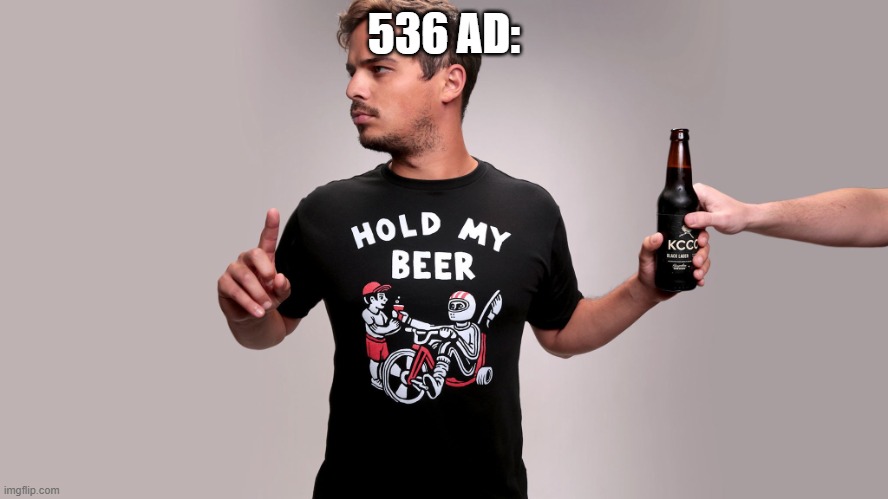 Hold my beer | 536 AD: | image tagged in hold my beer | made w/ Imgflip meme maker