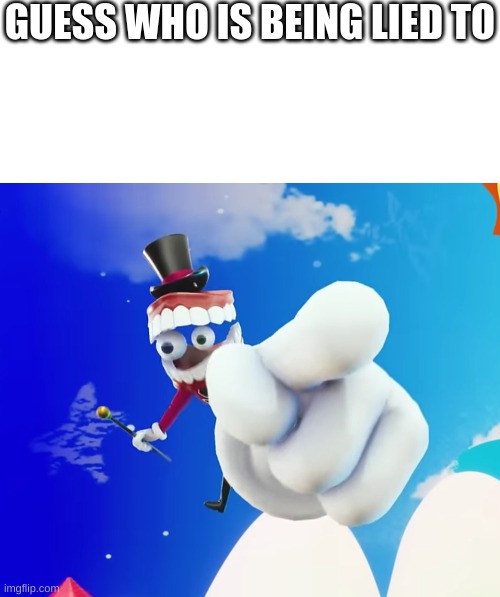 GUESS WHO IS BEING LIED TO | image tagged in blank white template,caine pointing at you | made w/ Imgflip meme maker